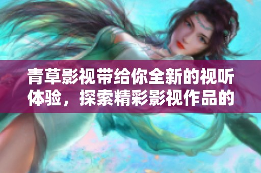 青草影视带给你全新的视听体验，探索精彩影视作品的无限乐趣