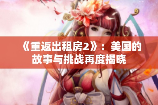 《重返出租房2》：美国的故事与挑战再度揭晓
