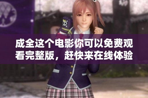 成全这个电影你可以免费观看完整版，赶快来在线体验吧