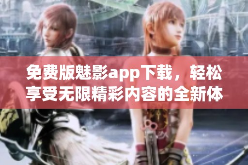 免费版魅影app下载，轻松享受无限精彩内容的全新体验