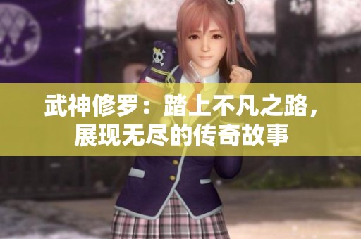 武神修罗：踏上不凡之路，展现无尽的传奇故事