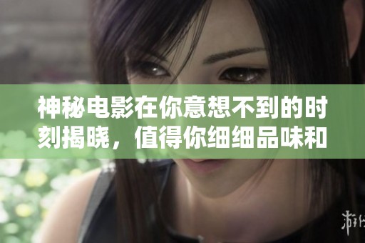 神秘电影在你意想不到的时刻揭晓，值得你细细品味和追寻。