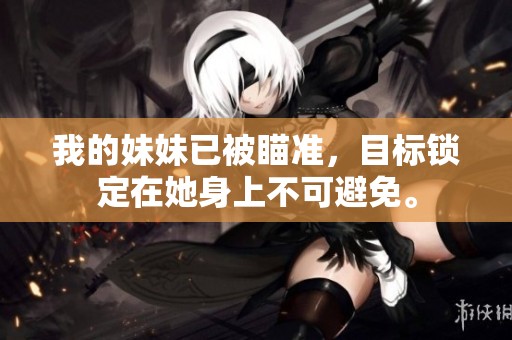 我的妹妹已被瞄准，目标锁定在她身上不可避免。