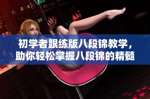 初学者跟练版八段锦教学，助你轻松掌握八段锦的精髓与要领