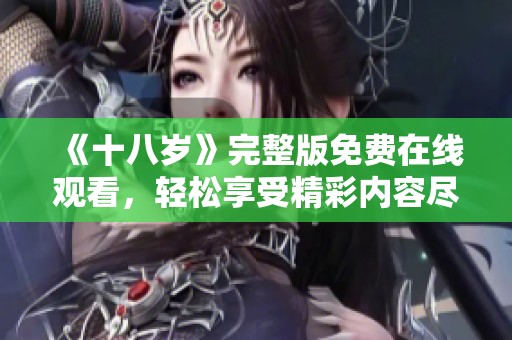 《十八岁》完整版免费在线观看，轻松享受精彩内容尽在这里！