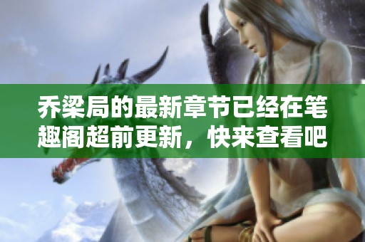 乔梁局的最新章节已经在笔趣阁超前更新，快来查看吧！