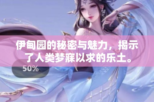 伊甸园的秘密与魅力，揭示了人类梦寐以求的乐土。