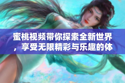 蜜桃视频带你探索全新世界，享受无限精彩与乐趣的体验。