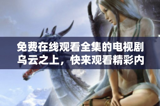 免费在线观看全集的电视剧乌云之上，快来观看精彩内容吧