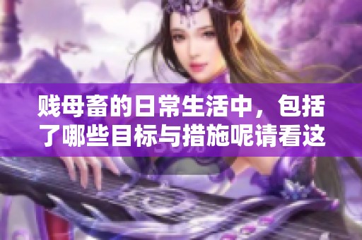 贱母畜的日常生活中，包括了哪些目标与措施呢请看这里