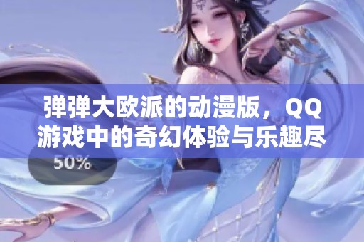 弹弹大欧派的动漫版，QQ游戏中的奇幻体验与乐趣尽在其中