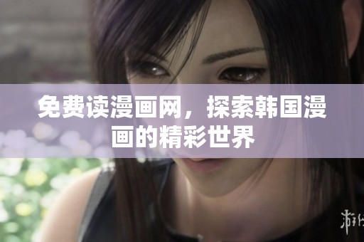 免费读漫画网，探索韩国漫画的精彩世界