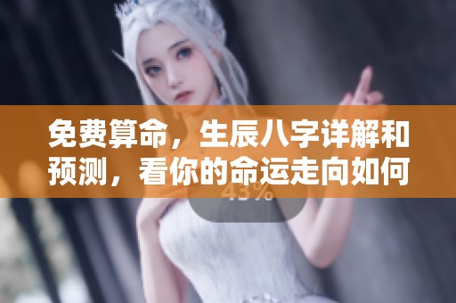 免费算命，生辰八字详解和预测，看你的命运走向如何