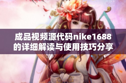 成品视频源代码nike1688的详细解读与使用技巧分享