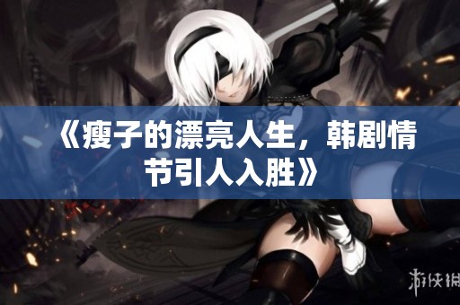 《瘦子的漂亮人生，韩剧情节引人入胜》
