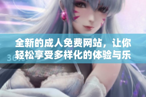 全新的**免费网站，让你轻松享受多样化的体验与乐趣