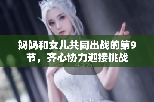 妈妈和女儿共同出战的第9节，齐心协力迎接挑战