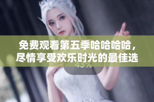 免费观看第五季哈哈哈哈，尽情享受欢乐时光的最佳选择