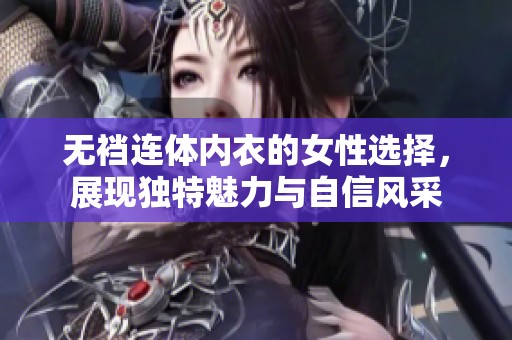 无裆连体内衣的女性选择，展现独特魅力与自信风采