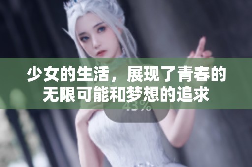 少女的生活，展现了青春的无限可能和梦想的追求