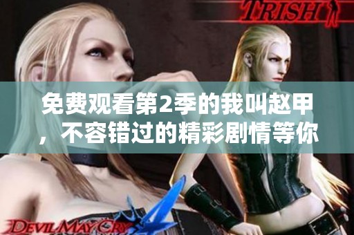 免费观看第2季的我叫赵甲，不容错过的精彩剧情等你来体验
