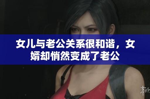 女儿与老公关系很和谐，女婿却悄然变成了老公