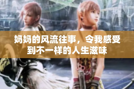 妈妈的风流往事，令我感受到不一样的人生滋味