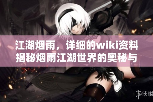 江湖烟雨，详细的wiki资料揭秘烟雨江湖世界的奥秘与魅力