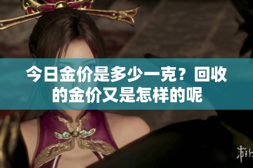 今日金价是多少一克？回收的金价又是怎样的呢