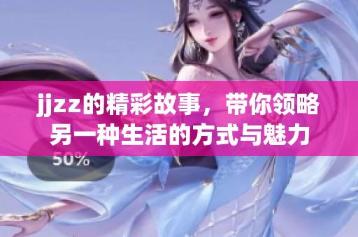 jjzz的精彩故事，带你领略另一种生活的方式与魅力