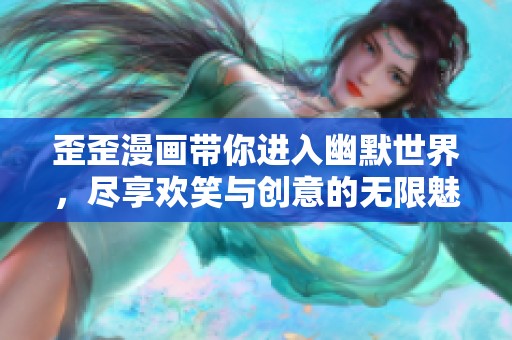 歪歪漫画带你进入幽默世界，尽享欢笑与创意的无限魅力