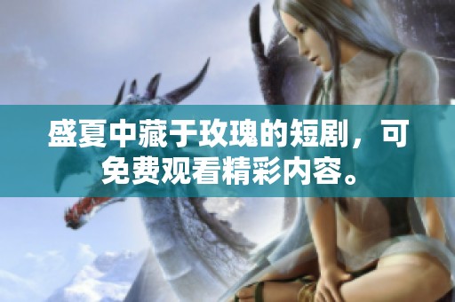 盛夏中藏于玫瑰的短剧，可免费观看精彩内容。