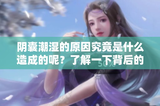 阴囊潮湿的原因究竟是什么造成的呢？了解一下背后的因素吧！