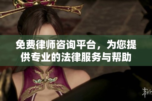 免费律师咨询平台，为您提供专业的法律服务与帮助