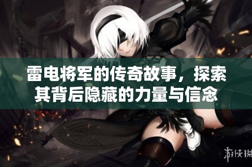 雷电将军的传奇故事，探索其背后隐藏的力量与信念