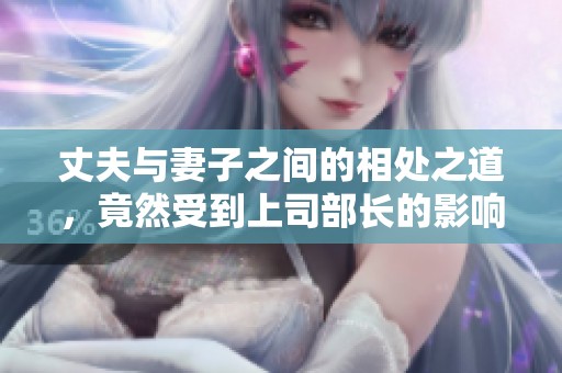 丈夫与妻子之间的相处之道，竟然受到上司部长的影响与启发