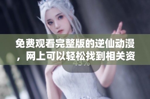 免费观看完整版的逆仙动漫，网上可以轻松找到相关资源在线观看