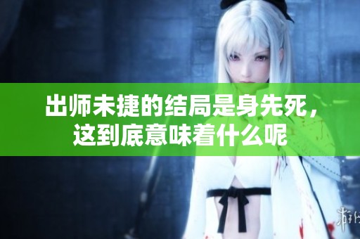 出师未捷的结局是身先死，这到底意味着什么呢