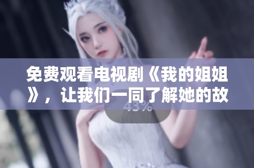 免费观看电视剧《我的姐姐》，让我们一同了解她的故事与情感世界