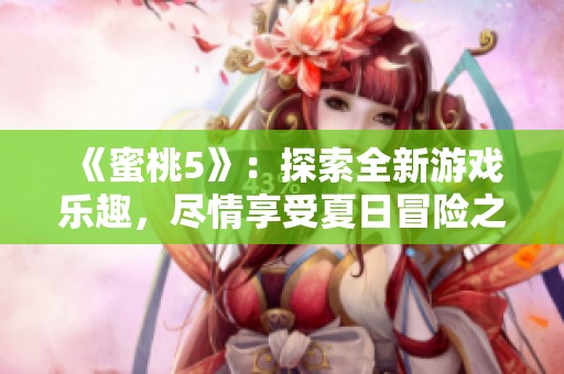 《蜜桃5》：探索全新游戏乐趣，尽情享受夏日冒险之旅！