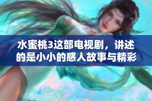 水蜜桃3这部电视剧，讲述的是小小的感人故事与精彩人生