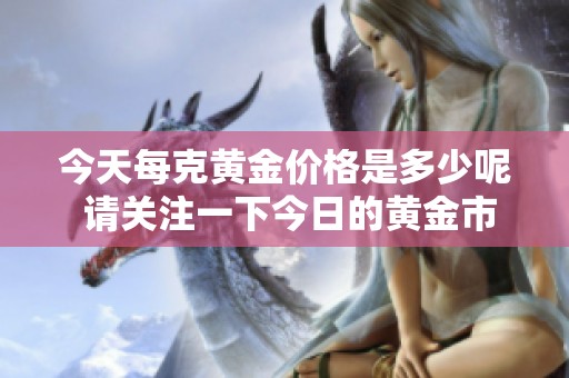 今天每克黄金价格是多少呢 请关注一下今日的黄金市价吧