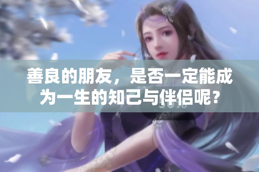 善良的朋友，是否一定能成为一生的知己与伴侣呢？