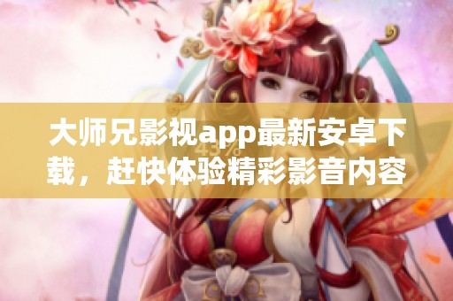 大师兄影视app最新安卓下载，赶快体验精彩影音内容吧！