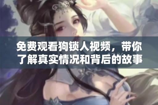 免费观看狗锁人视频，带你了解真实情况和背后的故事