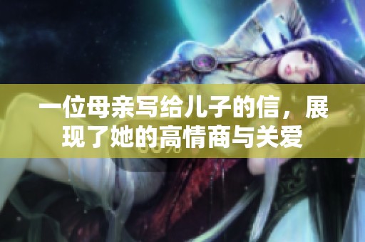 一位母亲写给儿子的信，展现了她的高情商与关爱