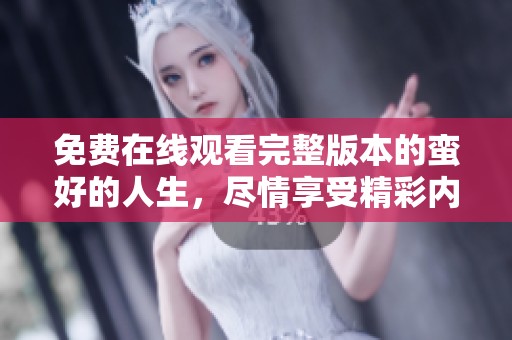 免费在线观看完整版本的蛮好的人生，尽情享受精彩内容吧！