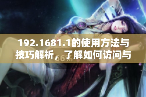 192.1681.1的使用方法与技巧解析，了解如何访问与设置该地址的步骤