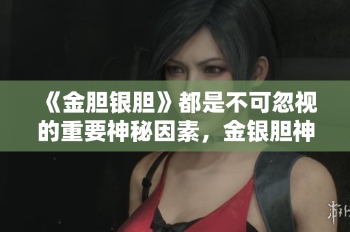 《金胆银胆》都是不可忽视的重要神秘因素，金银胆神助你运势提升。