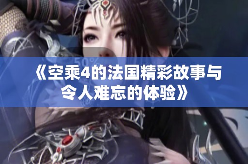 《空乘4的法国精彩故事与令人难忘的体验》